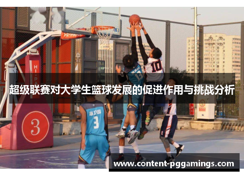 超级联赛对大学生篮球发展的促进作用与挑战分析