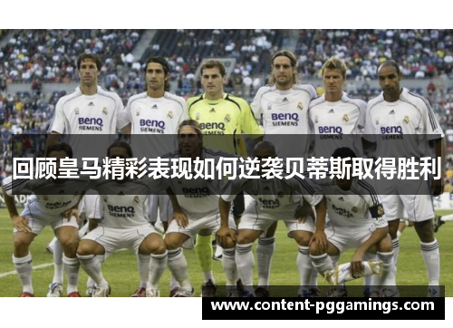 回顾皇马精彩表现如何逆袭贝蒂斯取得胜利
