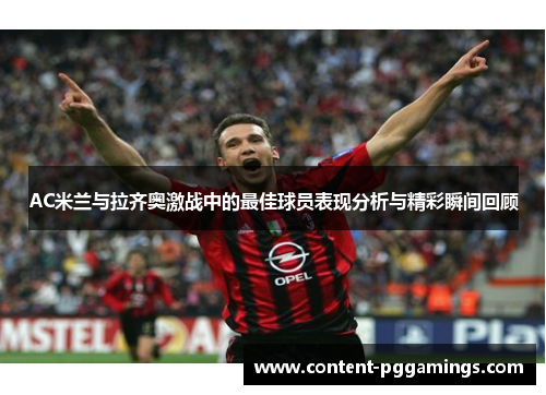 AC米兰与拉齐奥激战中的最佳球员表现分析与精彩瞬间回顾
