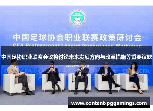 中国足协职业联赛会议将讨论未来发展方向与改革措施等重要议题