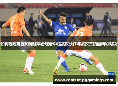 如何通过电视和网络平台观看中超武汉长江与武汉三镇的精彩对决