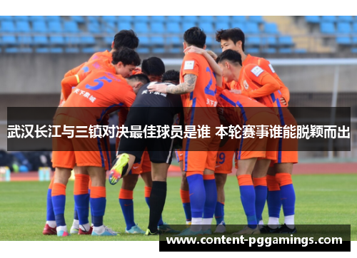 武汉长江与三镇对决最佳球员是谁 本轮赛事谁能脱颖而出
