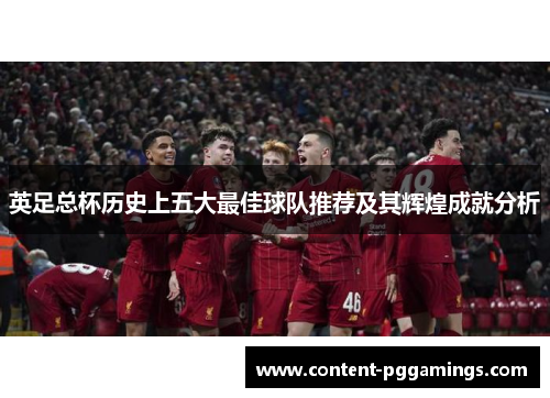 英足总杯历史上五大最佳球队推荐及其辉煌成就分析