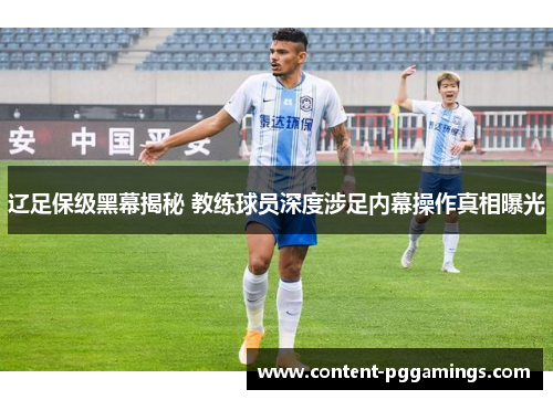 辽足保级黑幕揭秘 教练球员深度涉足内幕操作真相曝光