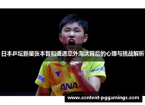 日本乒坛新星张本智和遭遇意外淘汰背后的心理与挑战解析