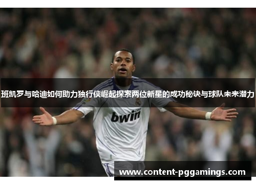 班凯罗与哈迪如何助力独行侠崛起探索两位新星的成功秘诀与球队未来潜力