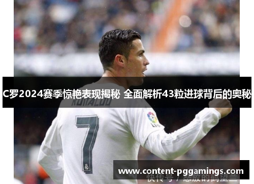 C罗2024赛季惊艳表现揭秘 全面解析43粒进球背后的奥秘