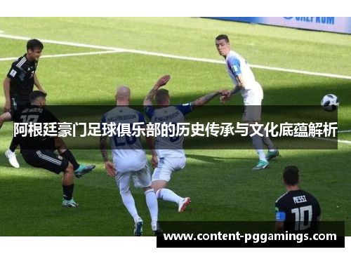 阿根廷豪门足球俱乐部的历史传承与文化底蕴解析