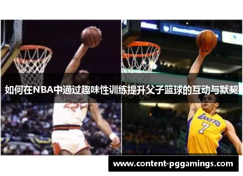 如何在NBA中通过趣味性训练提升父子篮球的互动与默契