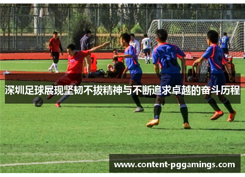 深圳足球展现坚韧不拔精神与不断追求卓越的奋斗历程