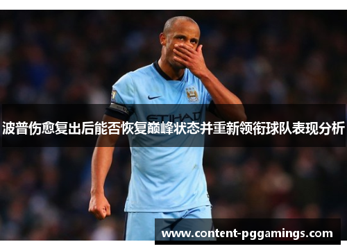 波普伤愈复出后能否恢复巅峰状态并重新领衔球队表现分析