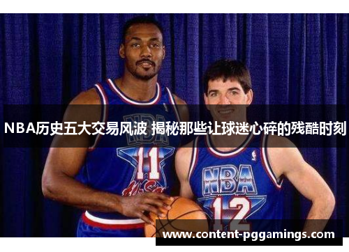 NBA历史五大交易风波 揭秘那些让球迷心碎的残酷时刻