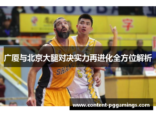 广厦与北京大腿对决实力再进化全方位解析