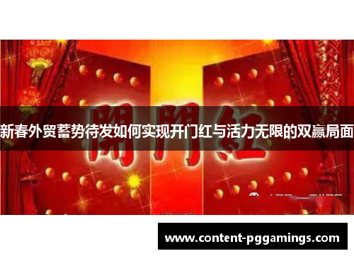 新春外贸蓄势待发如何实现开门红与活力无限的双赢局面