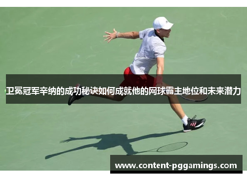 卫冕冠军辛纳的成功秘诀如何成就他的网球霸主地位和未来潜力