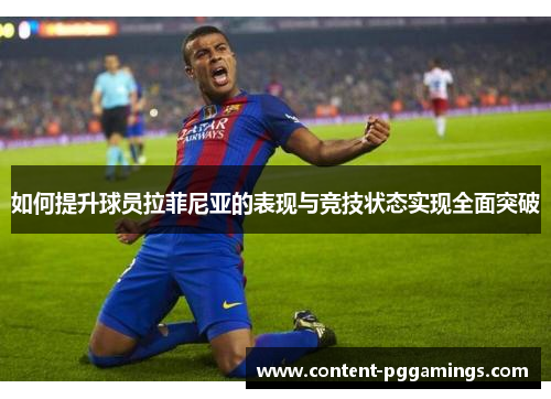 如何提升球员拉菲尼亚的表现与竞技状态实现全面突破