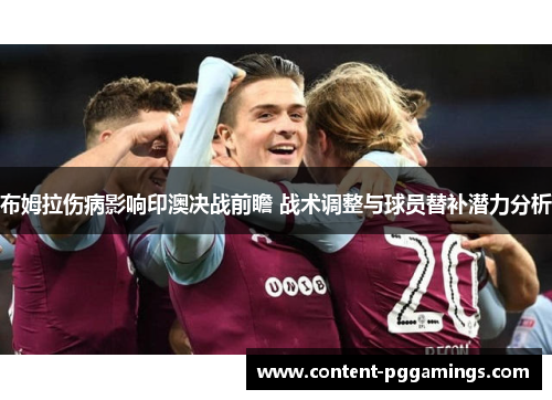 布姆拉伤病影响印澳决战前瞻 战术调整与球员替补潜力分析