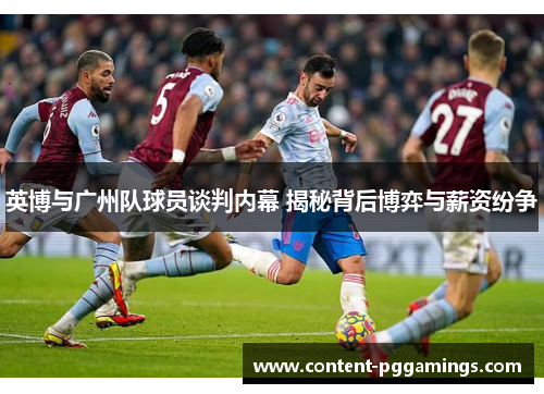 英博与广州队球员谈判内幕 揭秘背后博弈与薪资纷争