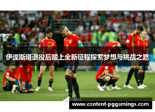 伊涅斯塔退役后踏上全新征程探索梦想与挑战之路
