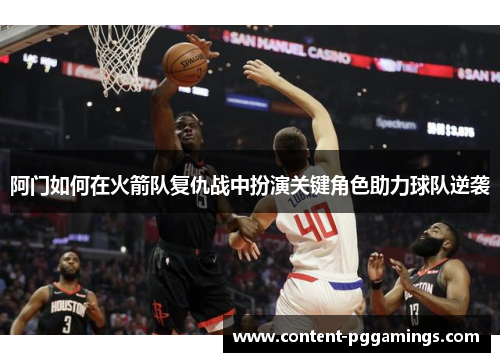 阿门如何在火箭队复仇战中扮演关键角色助力球队逆袭