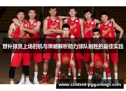 替补球员上场时机与策略解析助力球队制胜的最佳实践