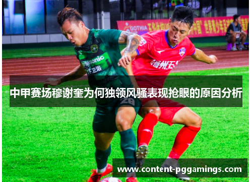 中甲赛场穆谢奎为何独领风骚表现抢眼的原因分析