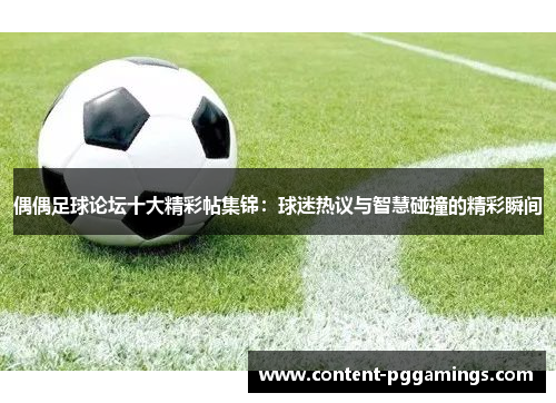 偶偶足球论坛十大精彩帖集锦：球迷热议与智慧碰撞的精彩瞬间