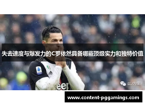 失去速度与爆发力的C罗依然具备哪些顶级实力和独特价值