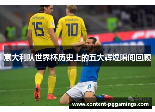 意大利队世界杯历史上的五大辉煌瞬间回顾