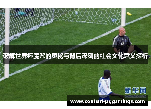 破解世界杯魔咒的奥秘与背后深刻的社会文化意义探析
