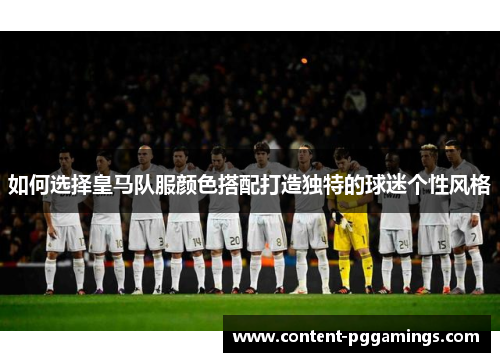 如何选择皇马队服颜色搭配打造独特的球迷个性风格