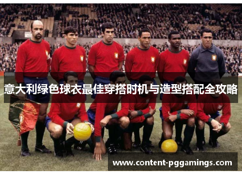意大利绿色球衣最佳穿搭时机与造型搭配全攻略