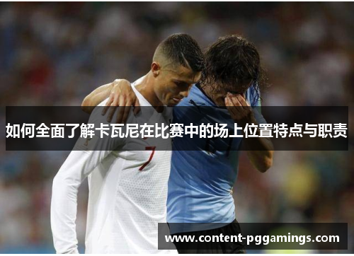 如何全面了解卡瓦尼在比赛中的场上位置特点与职责