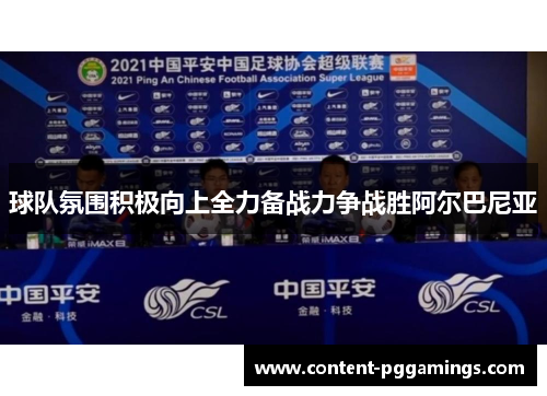 球队氛围积极向上全力备战力争战胜阿尔巴尼亚