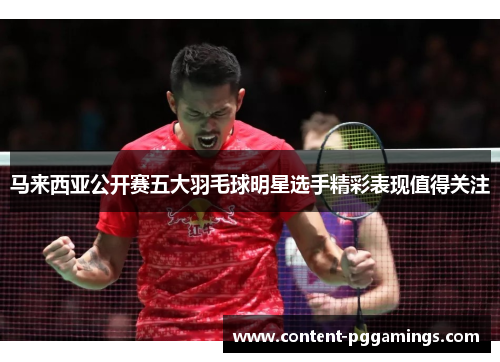 马来西亚公开赛五大羽毛球明星选手精彩表现值得关注