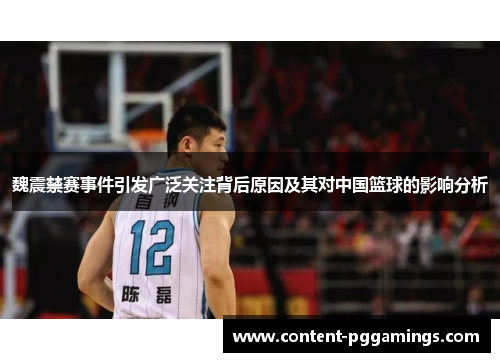 魏震禁赛事件引发广泛关注背后原因及其对中国篮球的影响分析