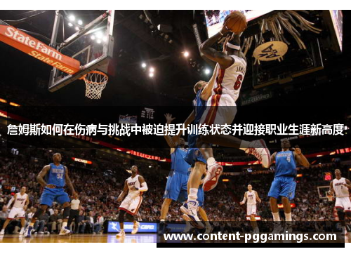 詹姆斯如何在伤病与挑战中被迫提升训练状态并迎接职业生涯新高度 詹姆斯如何在伤病与挑战中被迫提升训练状态并迎接职业生涯新高度