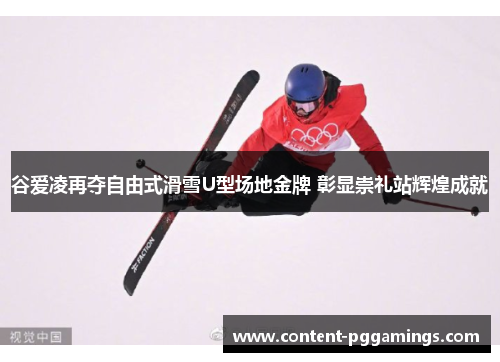 谷爱凌再夺自由式滑雪U型场地金牌 彰显崇礼站辉煌成就 谷爱凌再夺自由式滑雪U型场地金牌 彰显崇礼站辉煌成就
