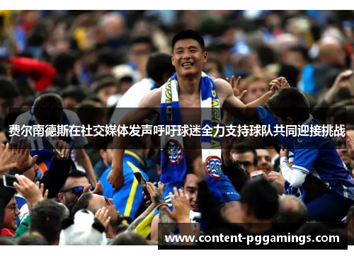 费尔南德斯在社交媒体发声呼吁球迷全力支持球队共同迎接挑战 费尔南德斯在社交媒体发声呼吁球迷全力支持球队共同迎接挑战