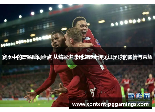 赛季中的震撼瞬间盘点 从精彩进球到逆转奇迹见证足球的激情与荣耀 赛季中的震撼瞬间盘点 从精彩进球到逆转奇迹见证足球的激情与荣耀
