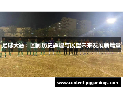 足球大赛:回顾历史辉煌与展望未来发展新篇章 足球大赛:回顾历史辉煌与展望未来发展新篇章