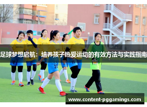 足球梦想启航：培养孩子热爱运动的有效方法与实践指南