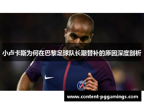 小卢卡斯为何在巴黎足球队长期替补的原因深度剖析 小卢卡斯为何在巴黎足球队长期替补的原因深度剖析
