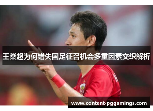 王燊超为何错失国足征召机会多重因素交织解析