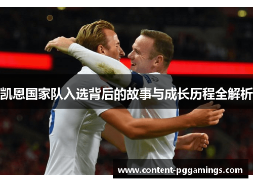 凯恩国家队入选背后的故事与成长历程全解析 凯恩国家队入选背后的故事与成长历程全解析