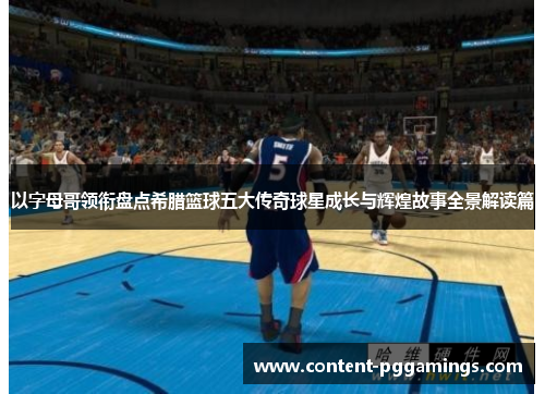 以字母哥领衔盘点希腊篮球五大传奇球星成长与辉煌故事全景解读篇 以字母哥领衔盘点希腊篮球五大传奇球星成长与辉煌故事全景解读篇