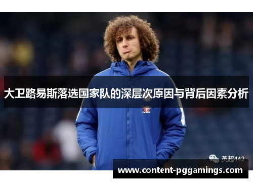 大卫路易斯落选国家队的深层次原因与背后因素分析 大卫路易斯落选国家队的深层次原因与背后因素分析