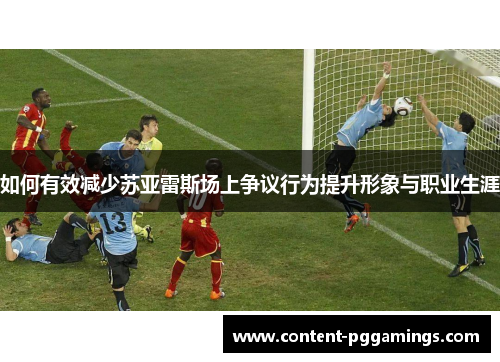 如何有效减少苏亚雷斯场上争议行为提升形象与职业生涯