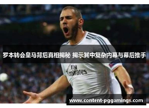 罗本转会皇马背后真相揭秘 揭示其中复杂内幕与幕后推手 罗本转会皇马背后真相揭秘 揭示其中复杂内幕与幕后推手