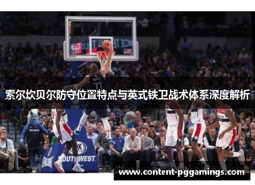 索尔坎贝尔防守位置特点与英式铁卫战术体系深度解析
